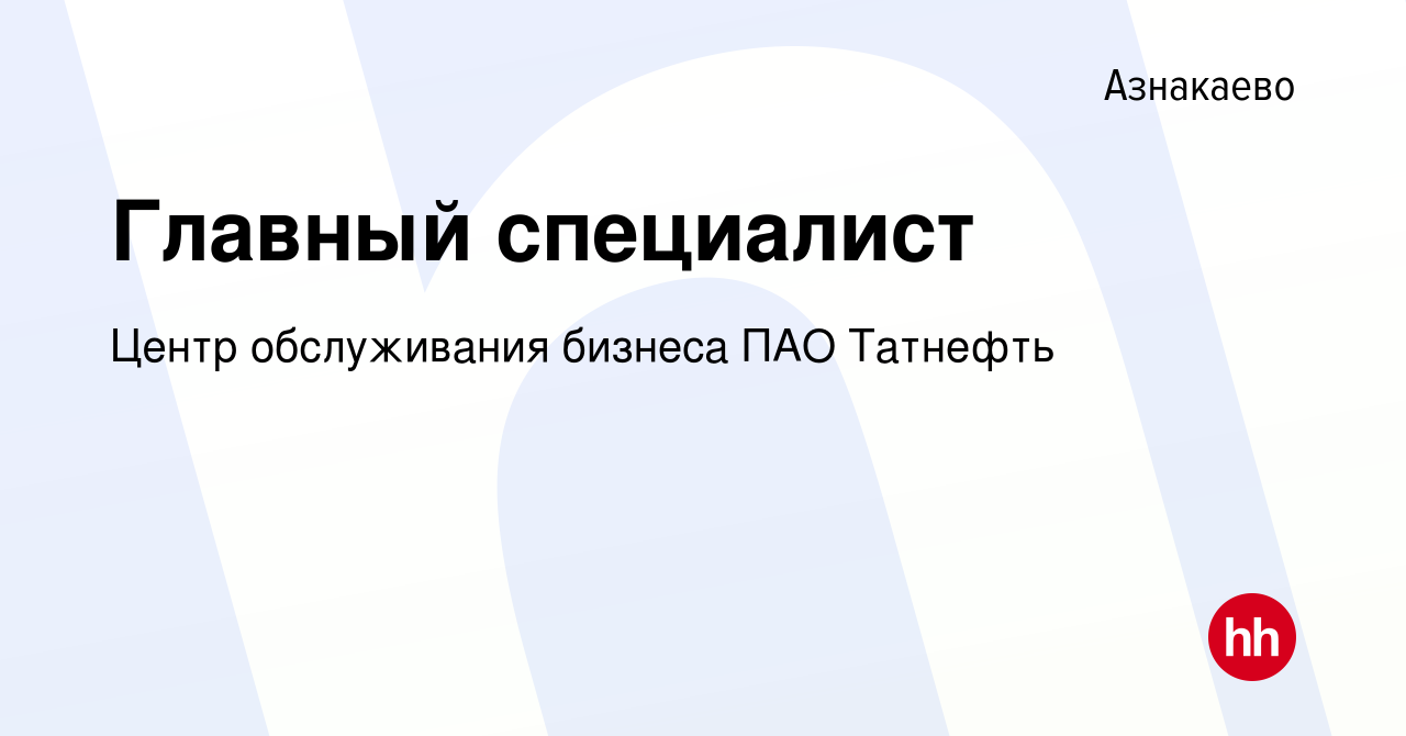 Вакансия Главный специалист в Азнакаево, работа в компании Центр  обслуживания бизнеса ПАО Татнефть (вакансия в архиве c 15 января 2023)