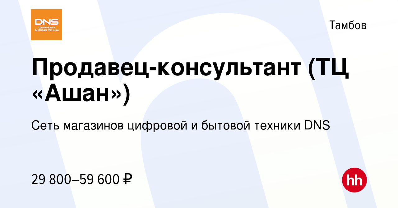 Вакансия Продавец-консультант (ТЦ «Ашан») в Тамбове, работа в компании Сеть  магазинов цифровой и бытовой техники DNS (вакансия в архиве c 26 декабря  2022)