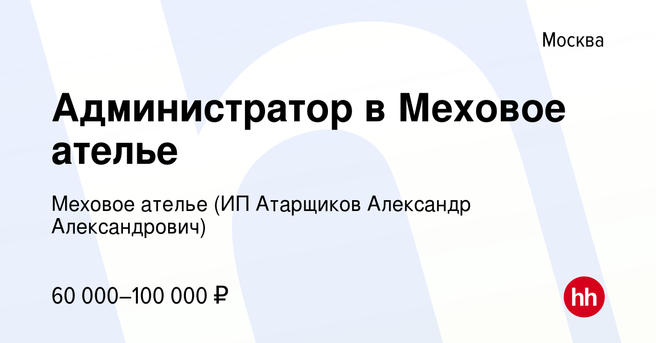 Вакансия Администратор в Меховое ателье в Москве, работа в компании Меховое  ателье (ИП Атарщиков Александр Александрович) (вакансия в архиве c 15  января 2023)