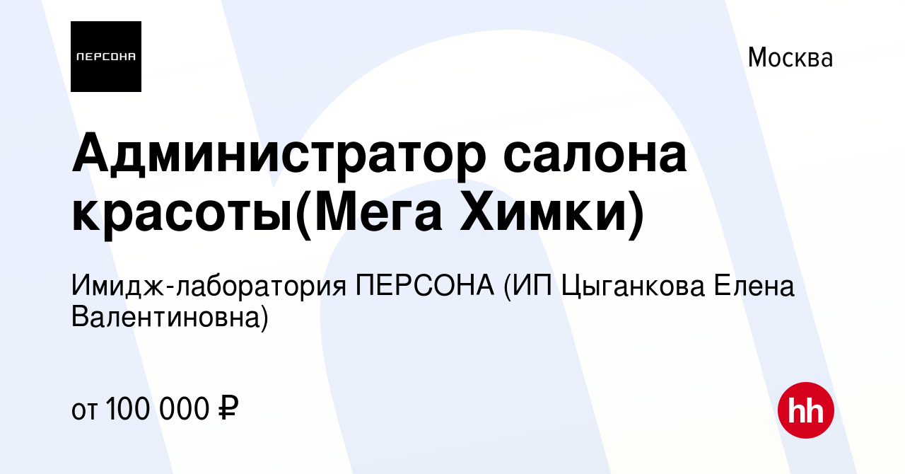 Вакансия Администратор салона красоты(Мега Химки) в Москве, работа в  компании Сеть салонов красоты Персона (ИП Цыганкова Елена Валентиновна)  (вакансия в архиве c 30 января 2023)