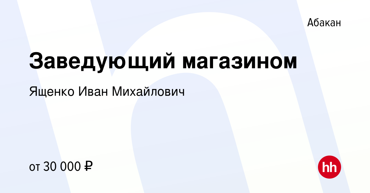 Вакансия Заведующий магазином в Абакане, работа в компании Ященко Иван  Михайлович (вакансия в архиве c 15 января 2023)