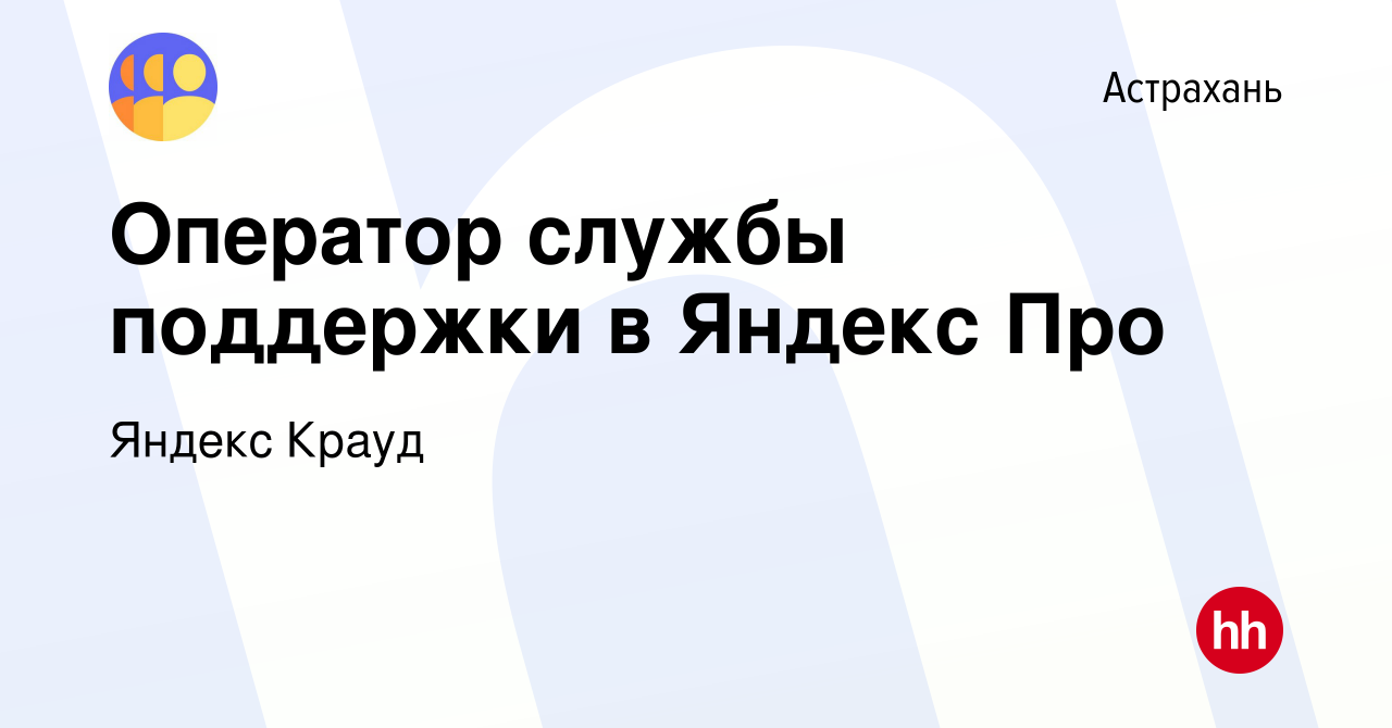 Вакансия Оператор службы поддержки в Яндекс Про в Астрахани, работа в  компании Яндекс Крауд (вакансия в архиве c 7 февраля 2023)