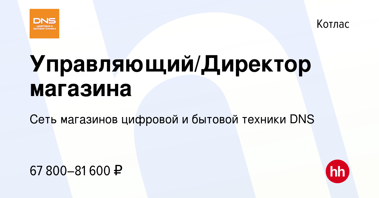 Вакансия Управляющий/Директор магазина в Котласе, работа в компании Сеть  магазинов цифровой и бытовой техники DNS (вакансия в архиве c 24 января  2023)