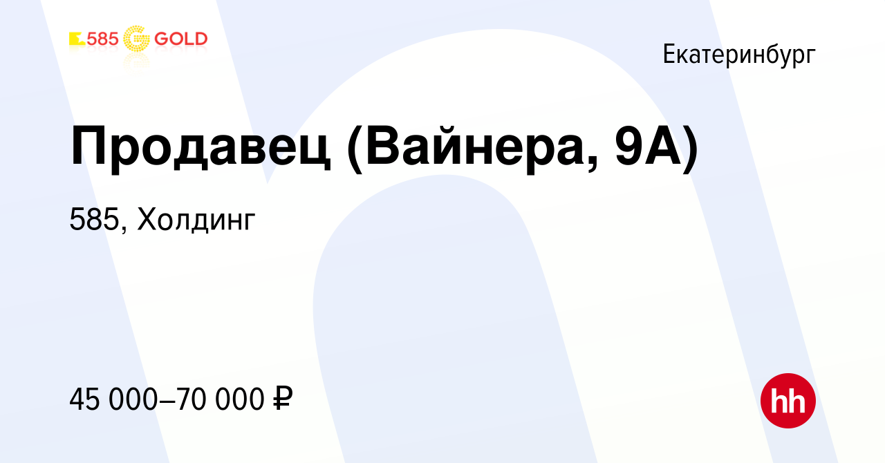 Вакансия Продавец (Вайнера, 9А) в Екатеринбурге, работа в компании 585,  Холдинг (вакансия в архиве c 11 апреля 2023)