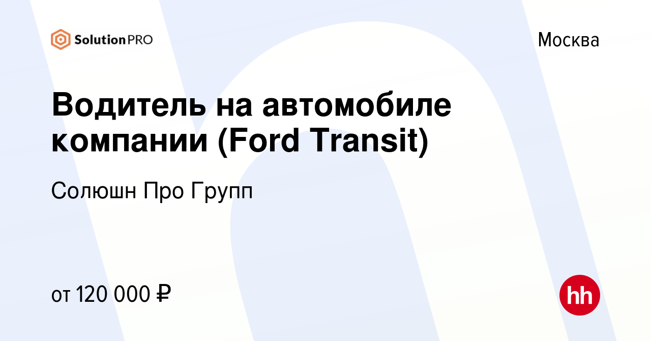 Вакансия Водитель на автомобиле компании (Ford Transit) в Москве, работа в  компании Солюшн Про Групп (вакансия в архиве c 16 января 2023)