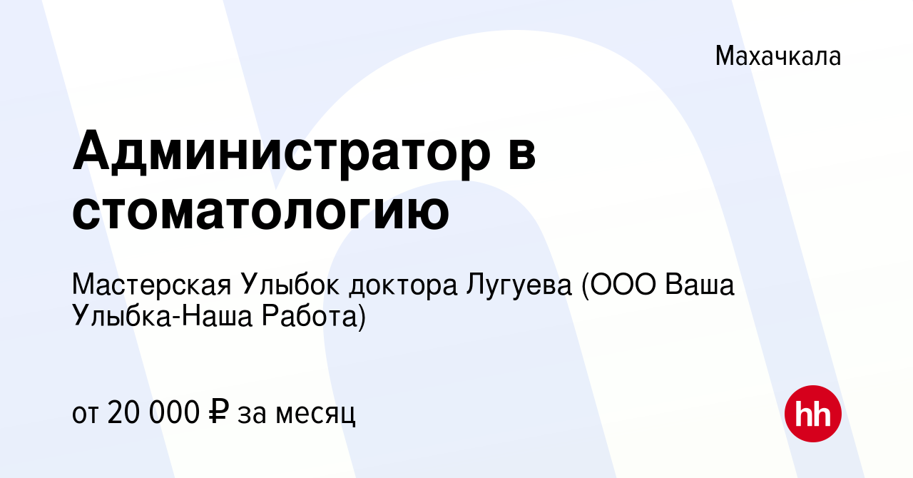 Вакансия Администратор в стоматологию в Махачкале, работа в компании  Мастерская Улыбок доктора Лугуева (ООО Ваша Улыбка-Наша Работа) (вакансия в  архиве c 16 января 2023)