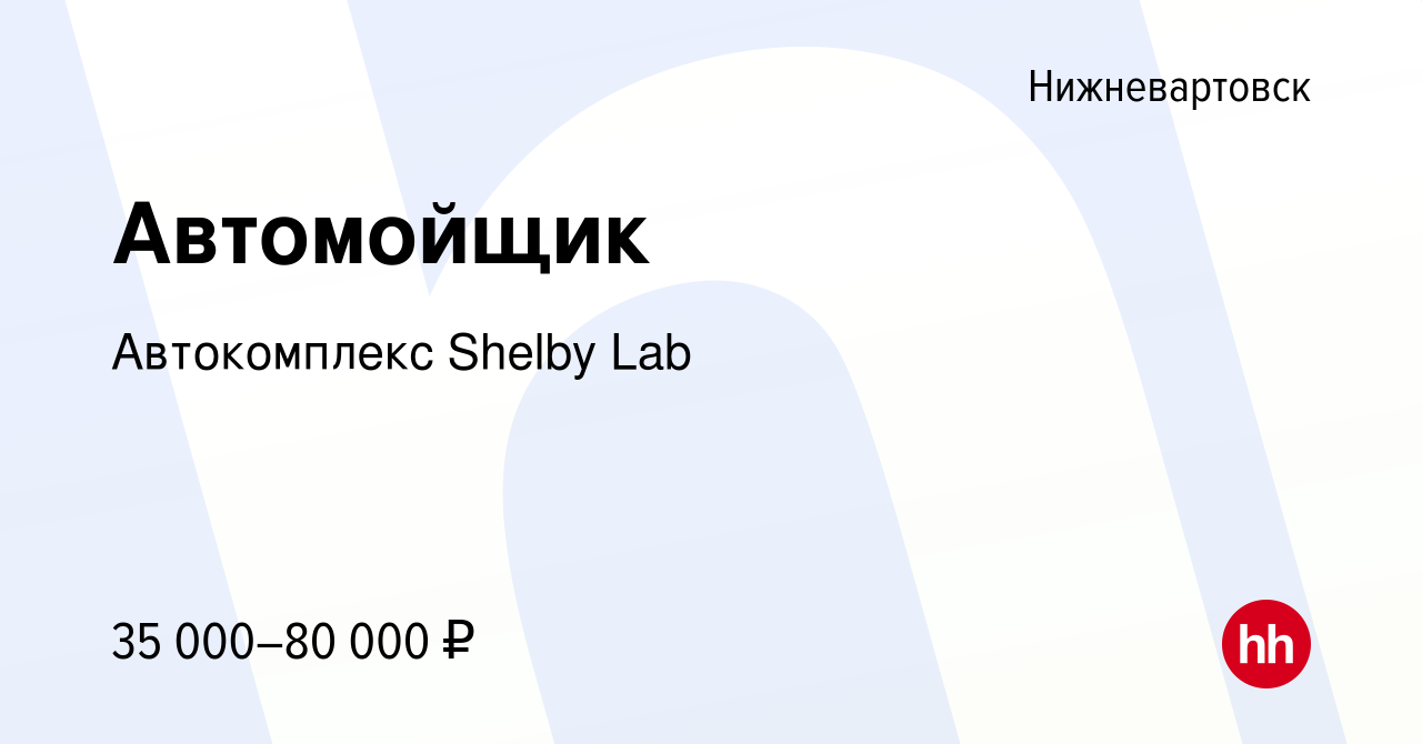 Вакансия Автомойщик в Нижневартовске, работа в компании Автокомплекс Shelby  Lab (вакансия в архиве c 16 января 2023)