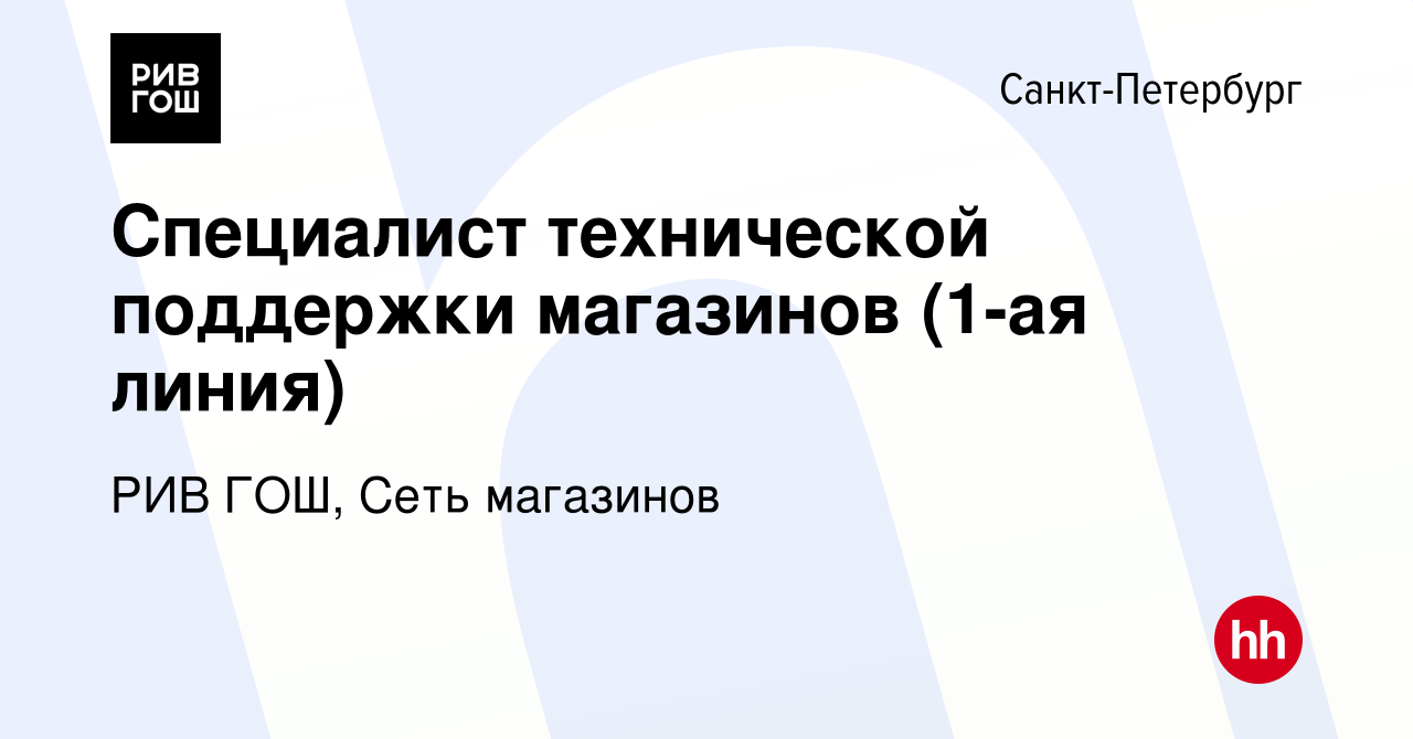 Вакансия Специалист технической поддержки магазинов (1-ая линия) в  Санкт-Петербурге, работа в компании РИВ ГОШ, Сеть магазинов (вакансия в  архиве c 27 февраля 2023)