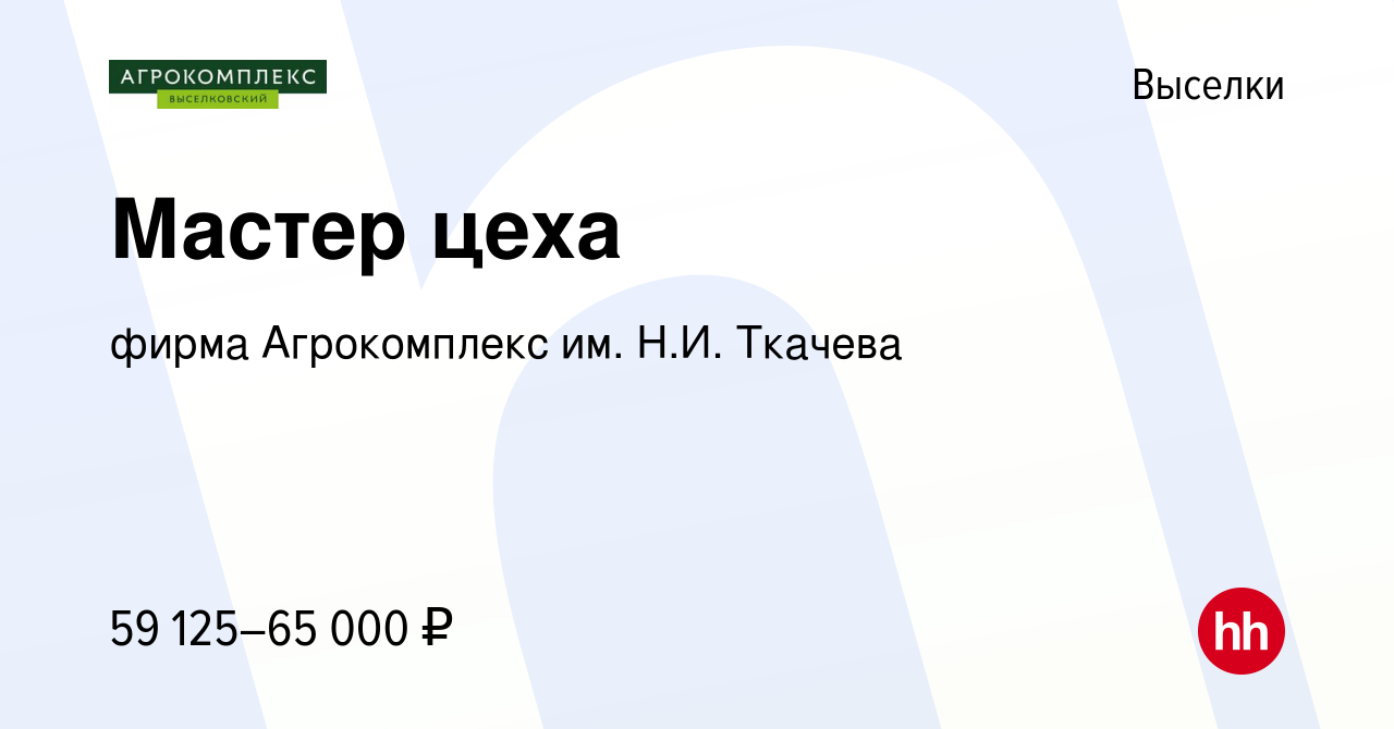 Вакансия Мастер цеха в Выселках, работа в компании фирма Агрокомплекс им.  Н.И. Ткачева (вакансия в архиве c 17 января 2023)