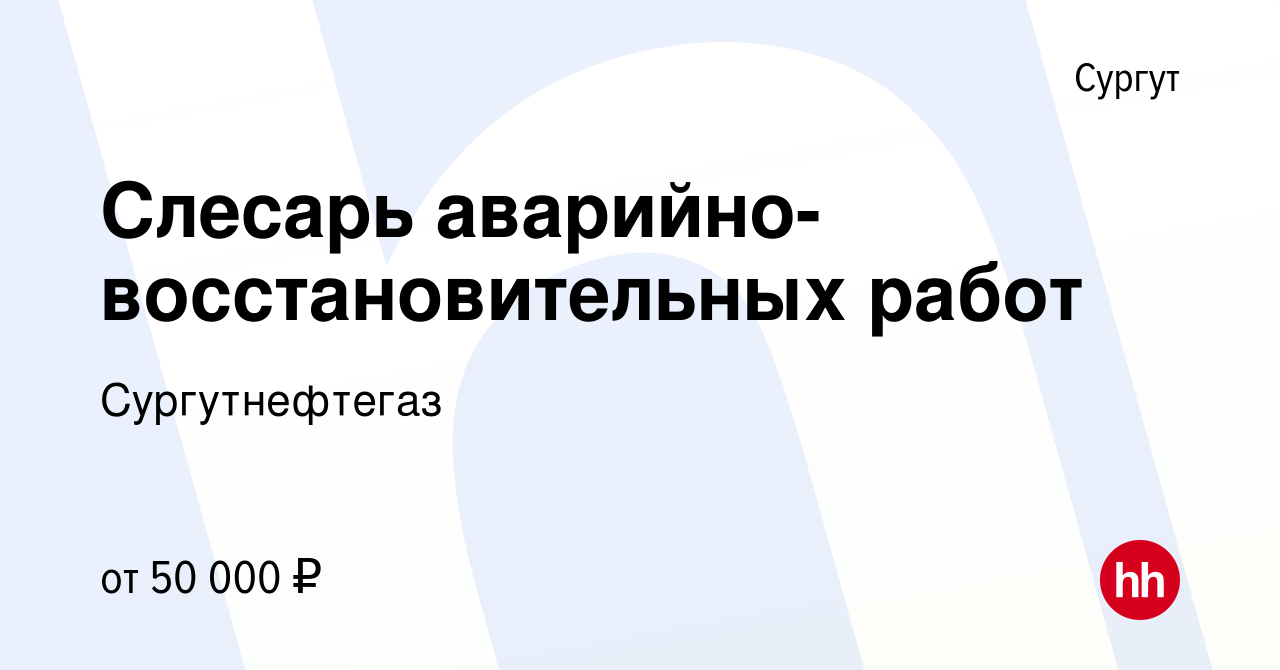 Вакансия Слесарь аварийно-восстановительных работ в Сургуте, работа в  компании Сургутнефтегаз (вакансия в архиве c 17 января 2023)