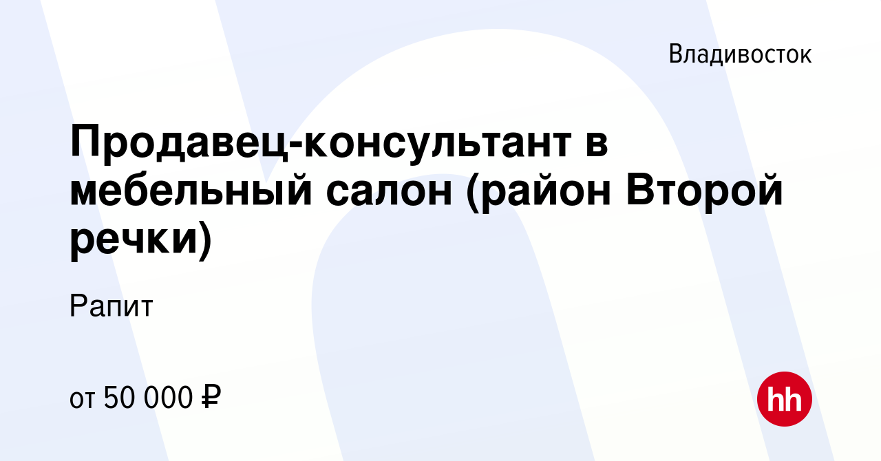 Вакансия Продавец-консультант в мебельный салон (район Второй речки) во  Владивостоке, работа в компании Рапит (вакансия в архиве c 14 февраля 2023)