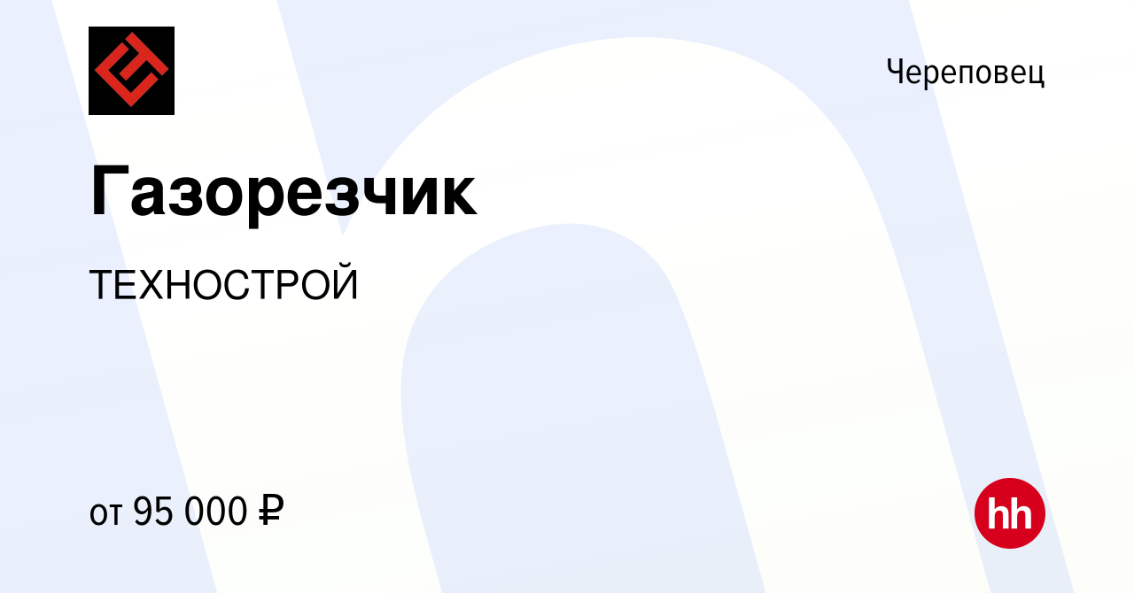 Вакансия Газорезчик в Череповце, работа в компании ТЕХНОСТРОЙ