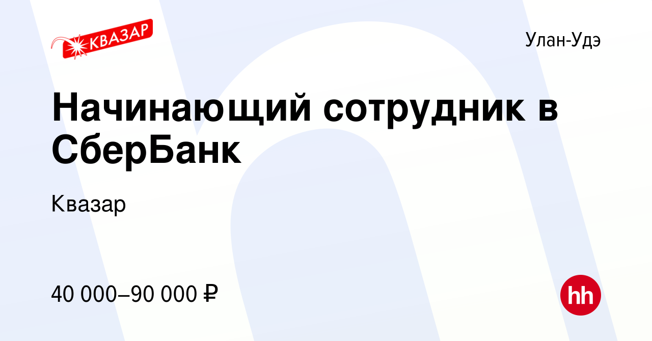 Вакансия Начинающий сотрудник в СберБанк в Улан-Удэ, работа в компании  Квазар (вакансия в архиве c 27 января 2023)