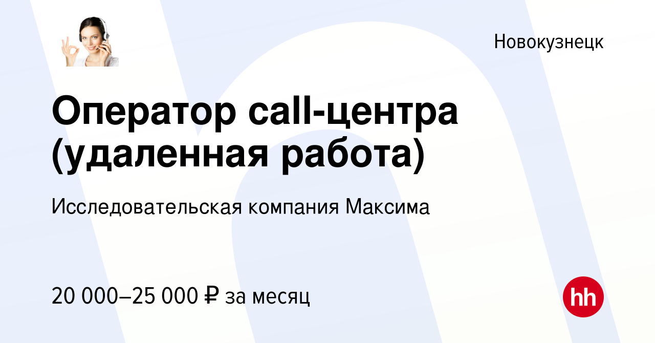 Вакансия Оператор call-центра (удаленная работа) в Новокузнецке, работа в  компании Исследовательская компания Максима (вакансия в архиве c 18 января  2023)