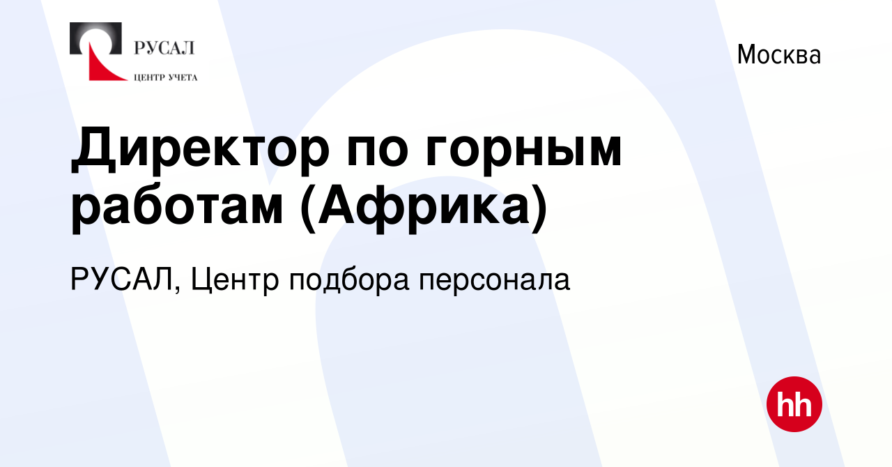 Вакансия Директор по горным работам (Африка) в Москве, работа в компании  РУСАЛ, Центр подбора персонала (вакансия в архиве c 15 февраля 2023)