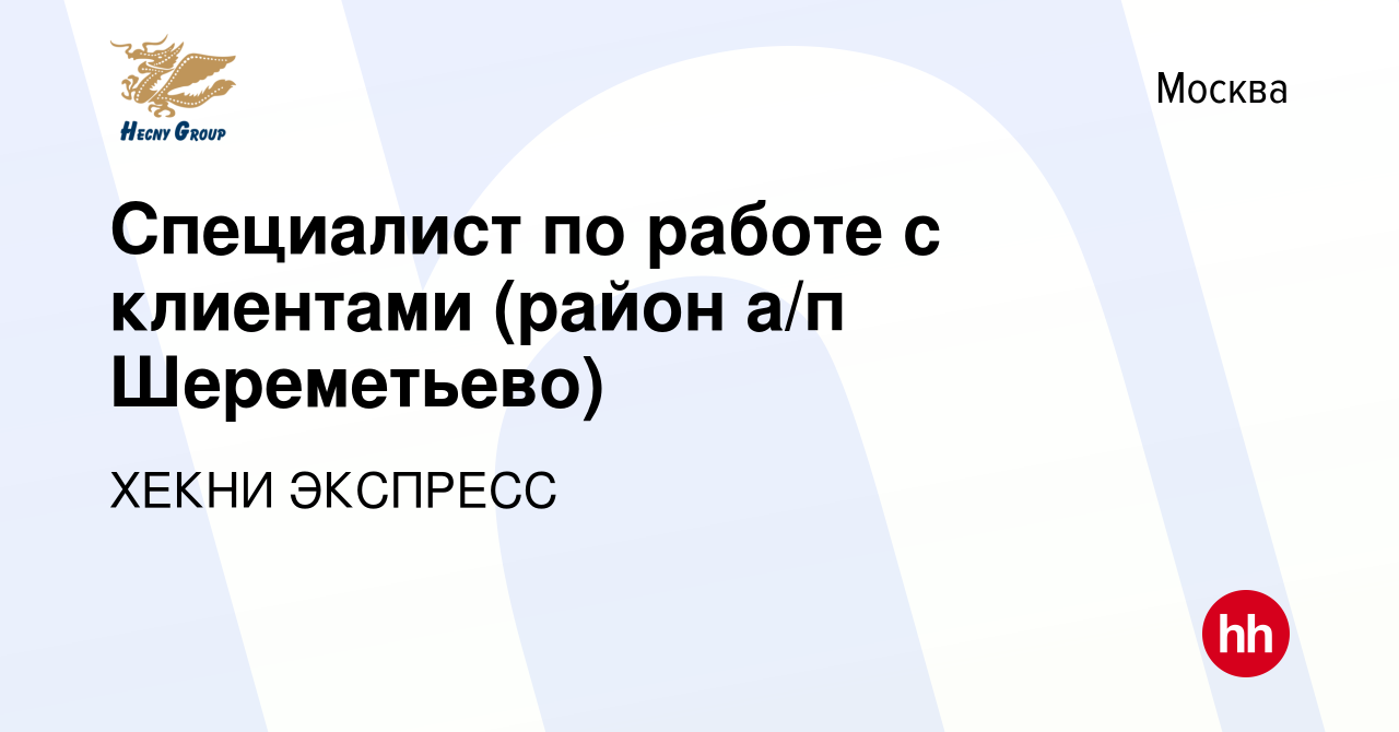 Вакансия Специалист по работе с клиентами (район а/п Шереметьево) в Москве,  работа в компании ХЕКНИ ЭКСПРЕСС (вакансия в архиве c 27 декабря 2022)