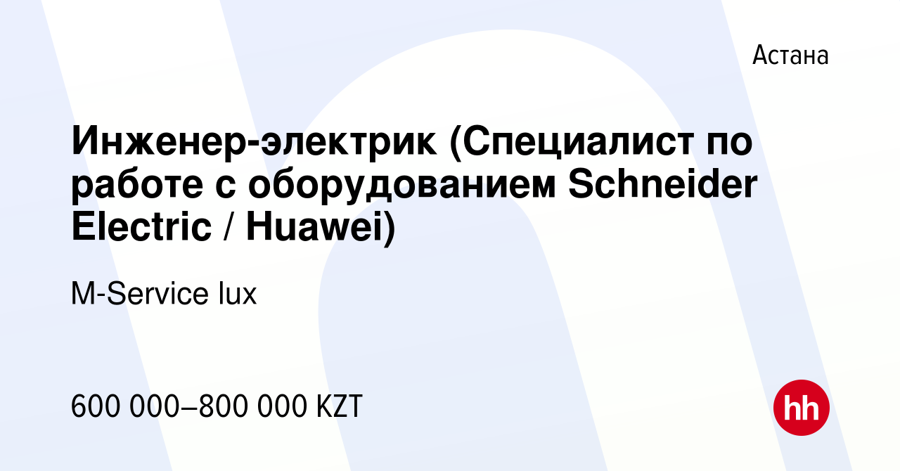 Вакансия Инженер-электрик (Специалист по работе с оборудованием Schneider  Electric / Huawei) в Астане, работа в компании M-Service lux (вакансия в  архиве c 11 января 2023)