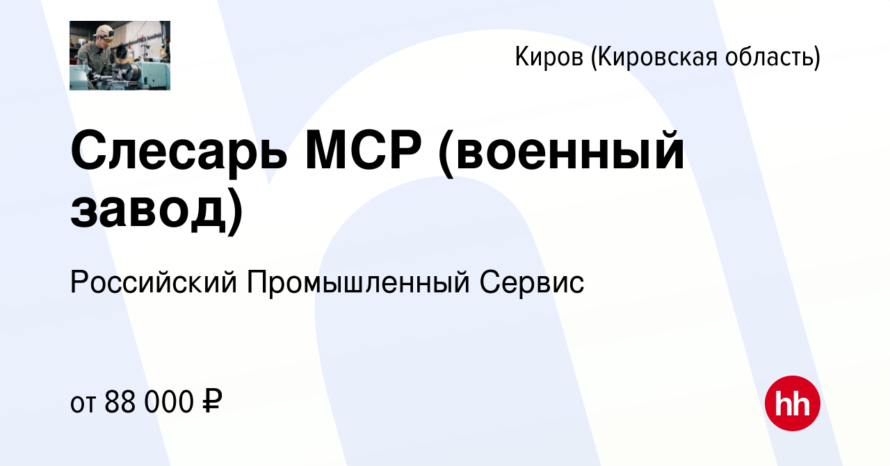 Вакансия Слесарь МСР (военный завод) в Кирове (Кировская область), работа в  компании Российский Промышленный Сервис (вакансия в архиве c 19 января 2023)