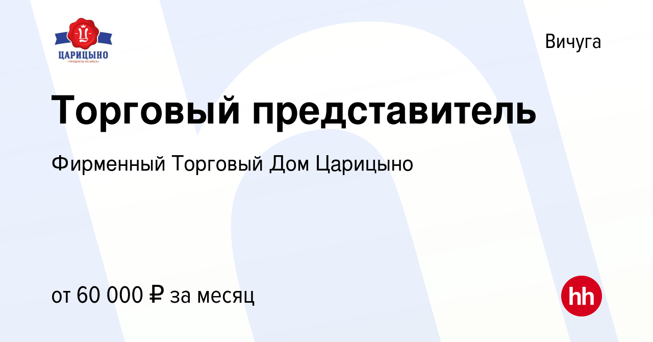 Вакансия Торговый представитель в Вичуге, работа в компании Фирменный  Торговый Дом Царицыно (вакансия в архиве c 19 января 2023)