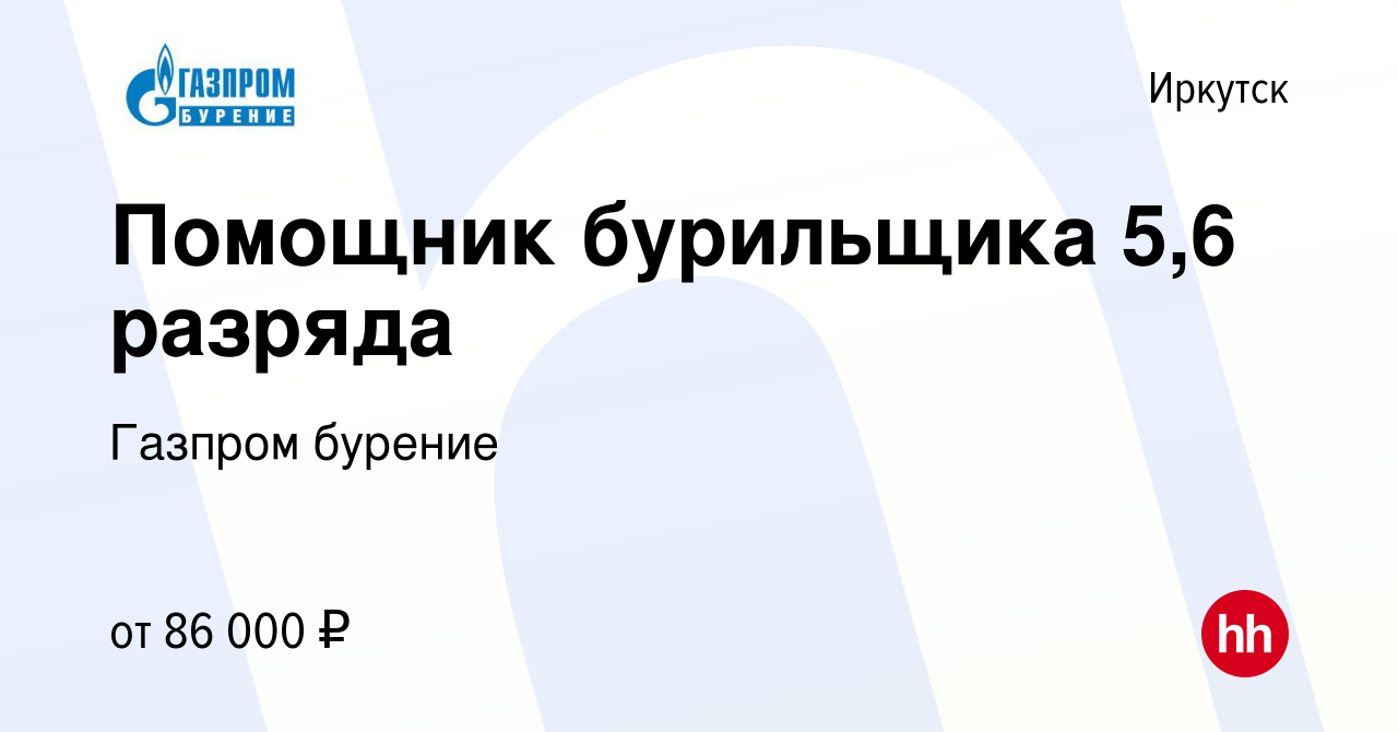 Вакансия Помощник бурильщика 5,6 разряда в Иркутске, работа в компании  Газпром бурение (вакансия в архиве c 31 января 2023)