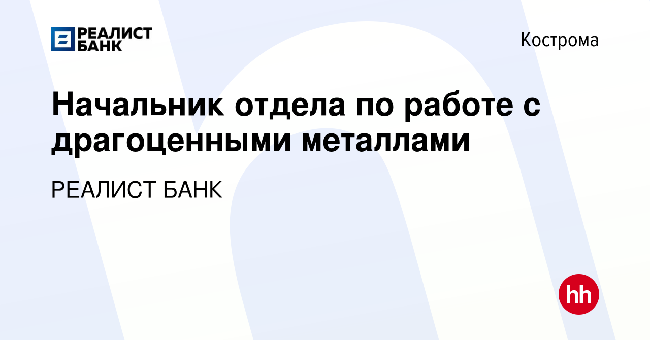 Вакансия Начальник отдела по работе с драгоценными металлами в Костроме,  работа в компании РЕАЛИСТ БАНК (вакансия в архиве c 10 января 2023)