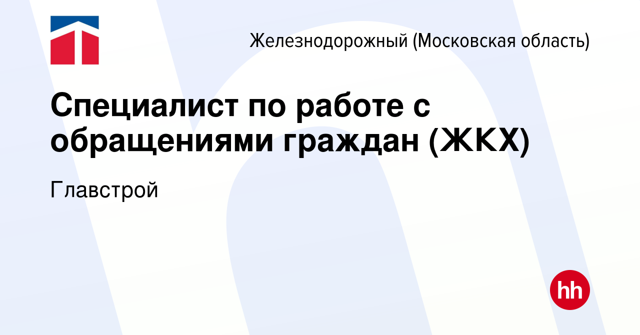 Вакансия Специалист по работе с обращениями граждан (ЖКХ) в  Железнодорожном, работа в компании Главстрой (вакансия в архиве c 12 января  2023)