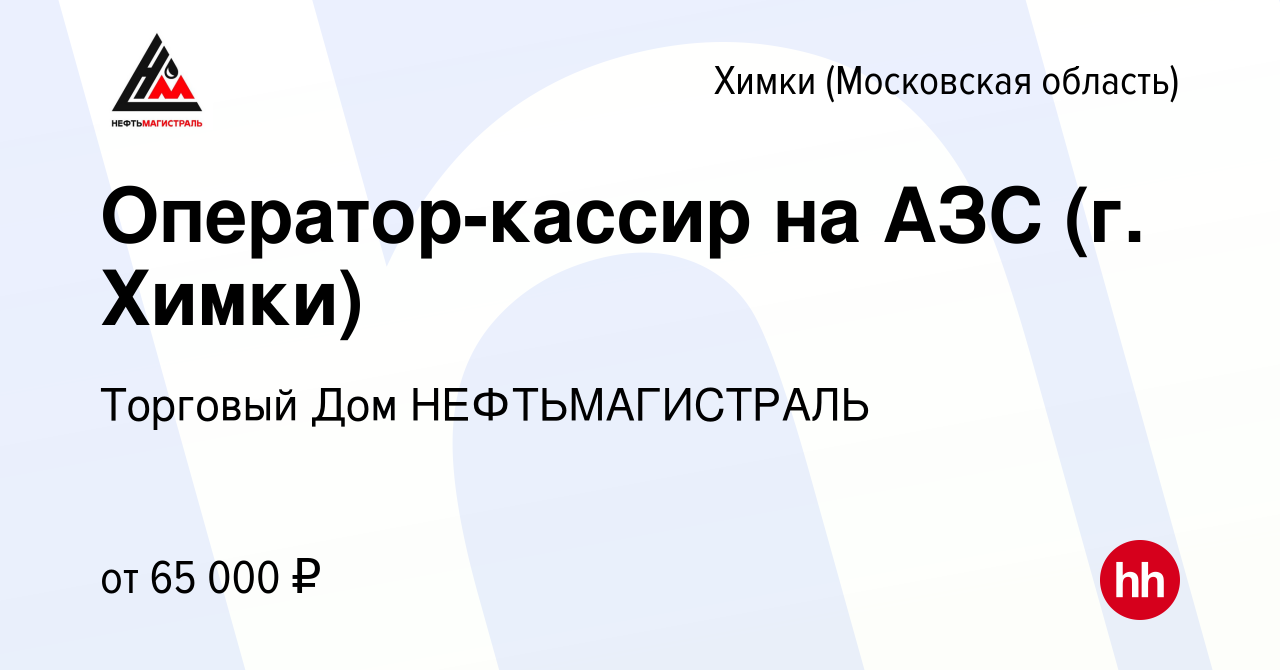 Вакансия Оператор-кассир на АЗС (г. Химки) в Химках, работа в компании  Торговый Дом НЕФТЬМАГИСТРАЛЬ (вакансия в архиве c 19 января 2023)