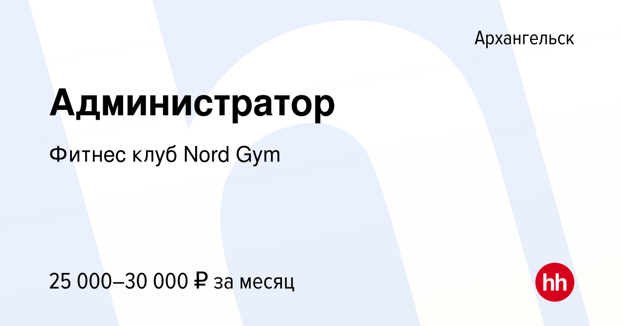 Вакансия Администратор в Архангельске, работа в компании Фитнес клуб Nord  Gym (вакансия в архиве c 19 января 2023)