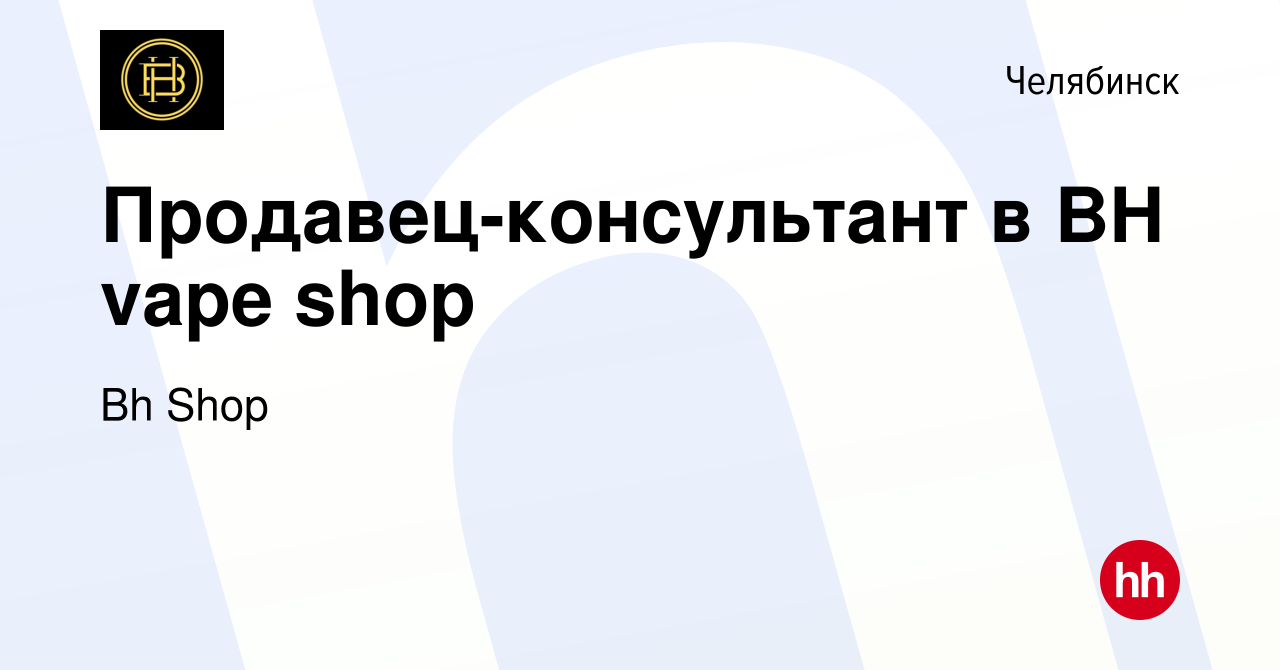 Вакансия Продавец-консультант в BH vape shop в Челябинске, работа в  компании Bh Shop (вакансия в архиве c 19 января 2023)