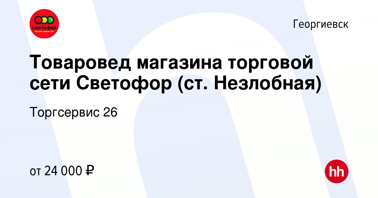 Вакансия Товаровед магазина торговой сети Светофор (ст. Незлобная) в  Георгиевске, работа в компании Торгсервис 26 (вакансия в архиве c 19 января  2023)