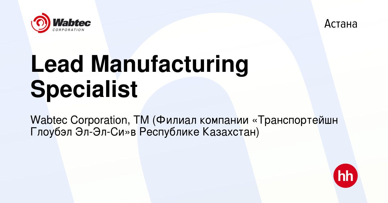 Вакансия Lead Manufacturing Specialist в Астане, работа в компании Wabtec  Corporation, ТМ (Филиал компании «Транспортейшн Глоубэл Эл-Эл-Си»в  Республике Казахстан) (вакансия в архиве c 11 января 2023)