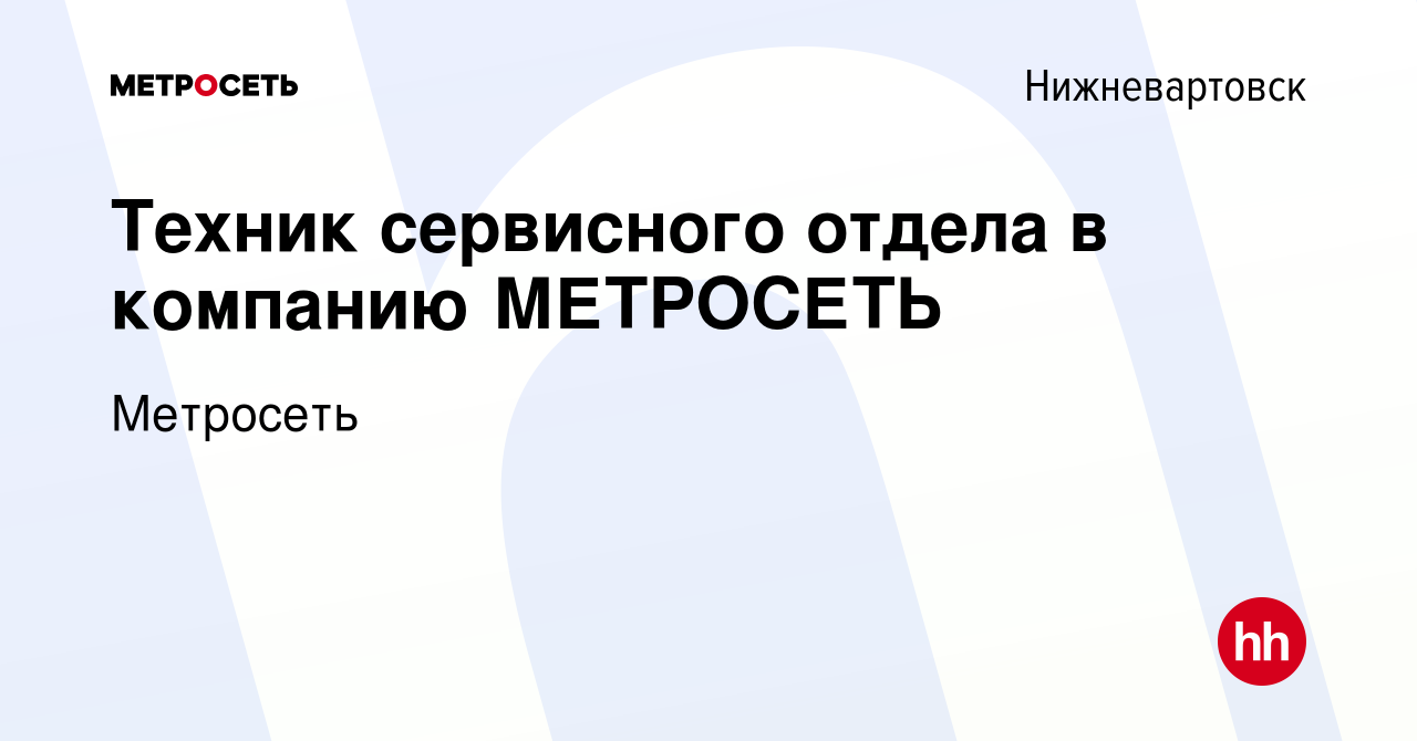 Вакансия Техник сервисного отдела в компанию МЕТРОСЕТЬ в Нижневартовске,  работа в компании Метросеть (вакансия в архиве c 27 января 2023)