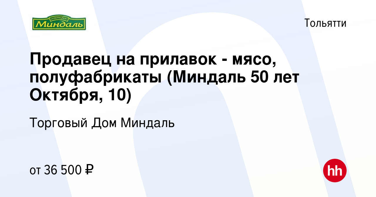 Вакансия Продавец на прилавок - мясо, полуфабрикаты (Миндаль 50 лет  Октября, 10) в Тольятти, работа в компании Торговый Дом Миндаль (вакансия в  архиве c 26 октября 2023)