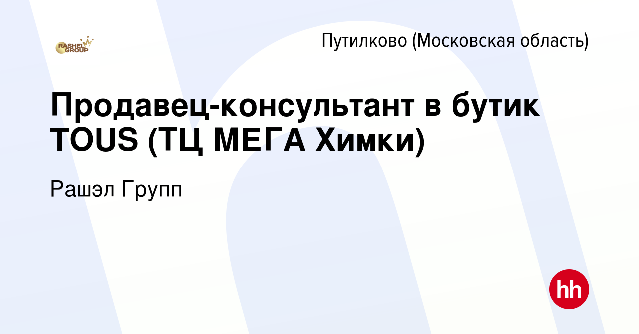 Вакансия Продавец-консультант в бутик TOUS (ТЦ МЕГА Химки) в Путилкове,  работа в компании Рашэл Групп (вакансия в архиве c 20 января 2023)