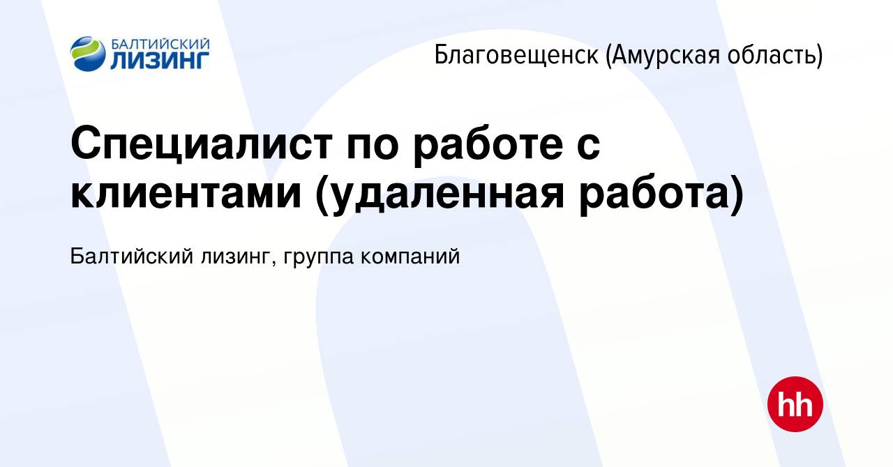 Вакансия Специалист по работе с клиентами (удаленная работа) в  Благовещенске, работа в компании Балтийский лизинг, группа компаний  (вакансия в архиве c 8 декабря 2023)