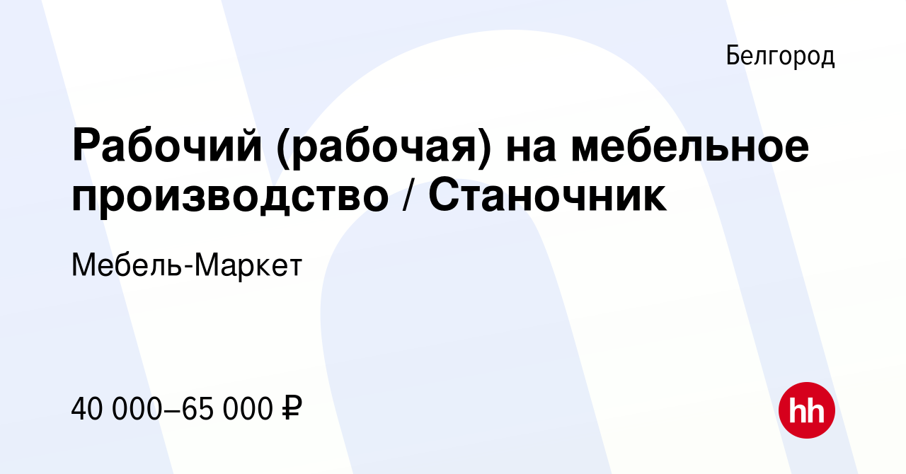 Вакансия Рабочий (рабочая) на мебельное производство / Станочник в  Белгороде, работа в компании Мебель-Маркет (вакансия в архиве c 19 марта  2024)