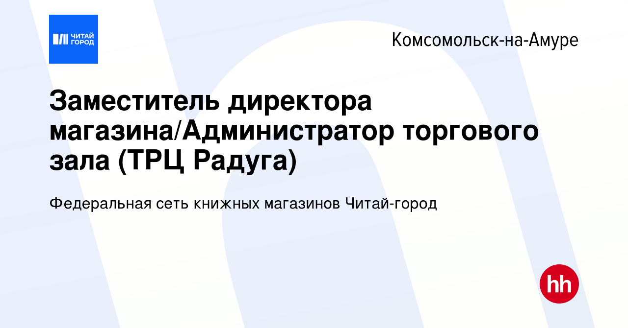 Вакансия Заместитель директора магазина/Администратор торгового зала (ТРЦ  Радуга) в Комсомольске-на-Амуре, работа в компании Федеральная сеть книжных  магазинов Читай-город (вакансия в архиве c 12 февраля 2023)