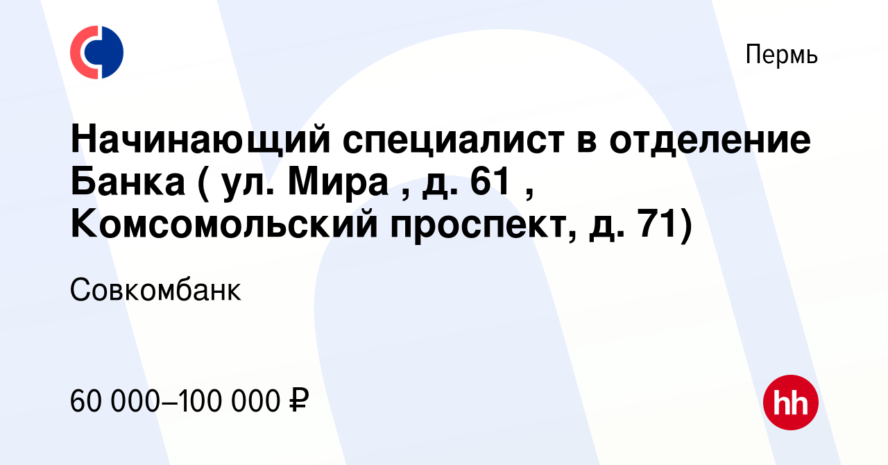 Вакансия Начинающий специалист в отделение Банка ( ул. Мира , д. 61 , Комсомольский  проспект, д. 71) в Перми, работа в компании Совкомбанк (вакансия в архиве c  6 марта 2023)