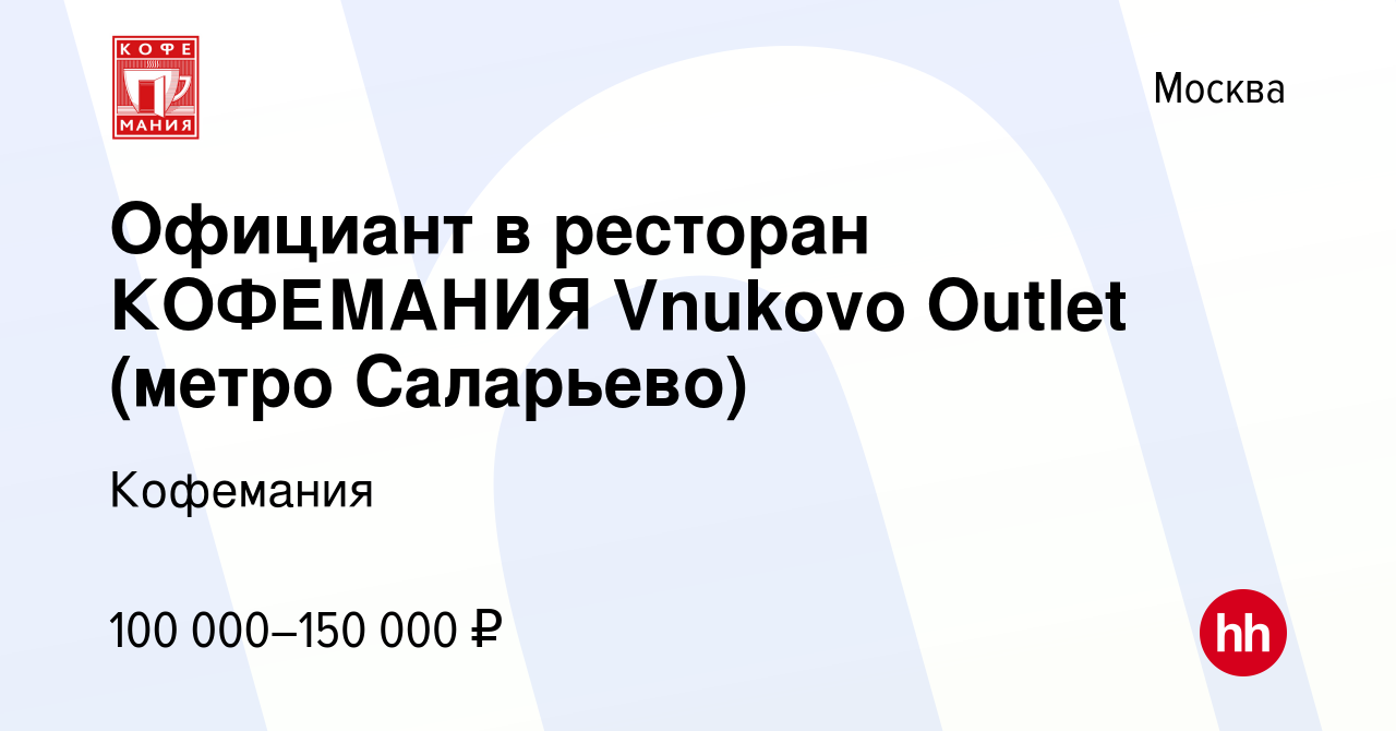 Вакансия Официант в ресторан КОФЕМАНИЯ Vnukovo Outlet (метро Саларьево) в  Москве, работа в компании Кофемания (вакансия в архиве c 19 мая 2023)