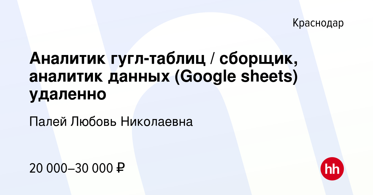 Вакансия Аналитик гугл-таблиц / сборщик, аналитик данных (Google sheets)  удаленно в Краснодаре, работа в компании Палей Любовь Николаевна (вакансия  в архиве c 10 февраля 2023)