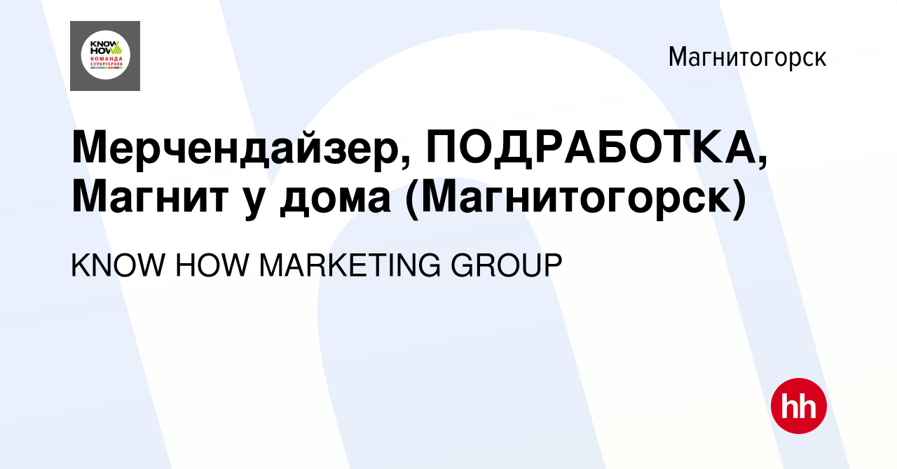 Вакансия Мерчендайзер, ПОДРАБОТКА, Магнит у дома (Магнитогорск) в  Магнитогорске, работа в компании KNOW HOW MARKETING GROUP (вакансия в  архиве c 22 февраля 2023)