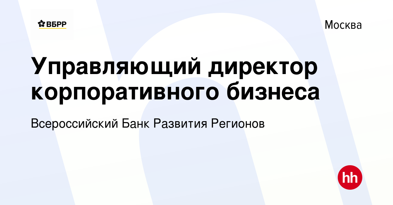 Вакансия Управляющий директор корпоративного бизнеса в Москве, работа в  компании Всероссийский Банк Развития Регионов (вакансия в архиве c 21  сентября 2023)