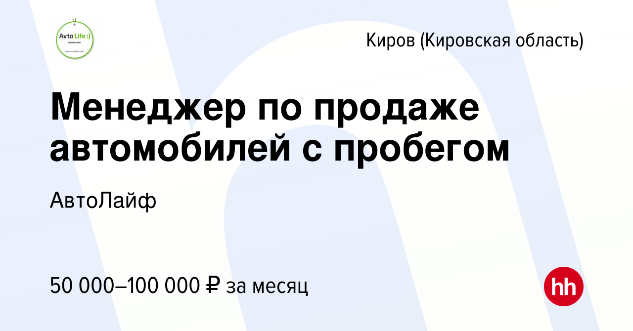 Вакансия Менеджер по продаже автомобилей с пробегом в Кирове (Кировская  область), работа в компании АвтоЛайф (вакансия в архиве c 20 января 2023)