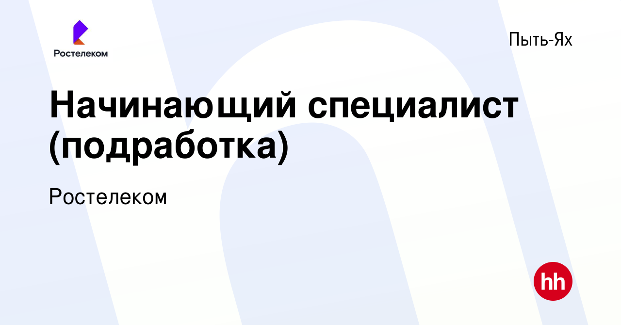 Вакансия Начинающий специалист (подработка) в Пыть-Яхе, работа в компании  Ростелеком (вакансия в архиве c 21 января 2023)