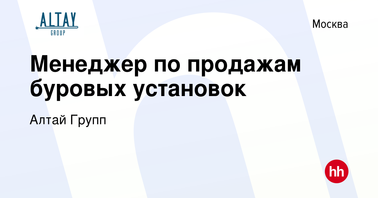 Вакансия Менеджер по продажам буровых установок в Москве, работа в компании  Алтай Групп (вакансия в архиве c 20 января 2023)