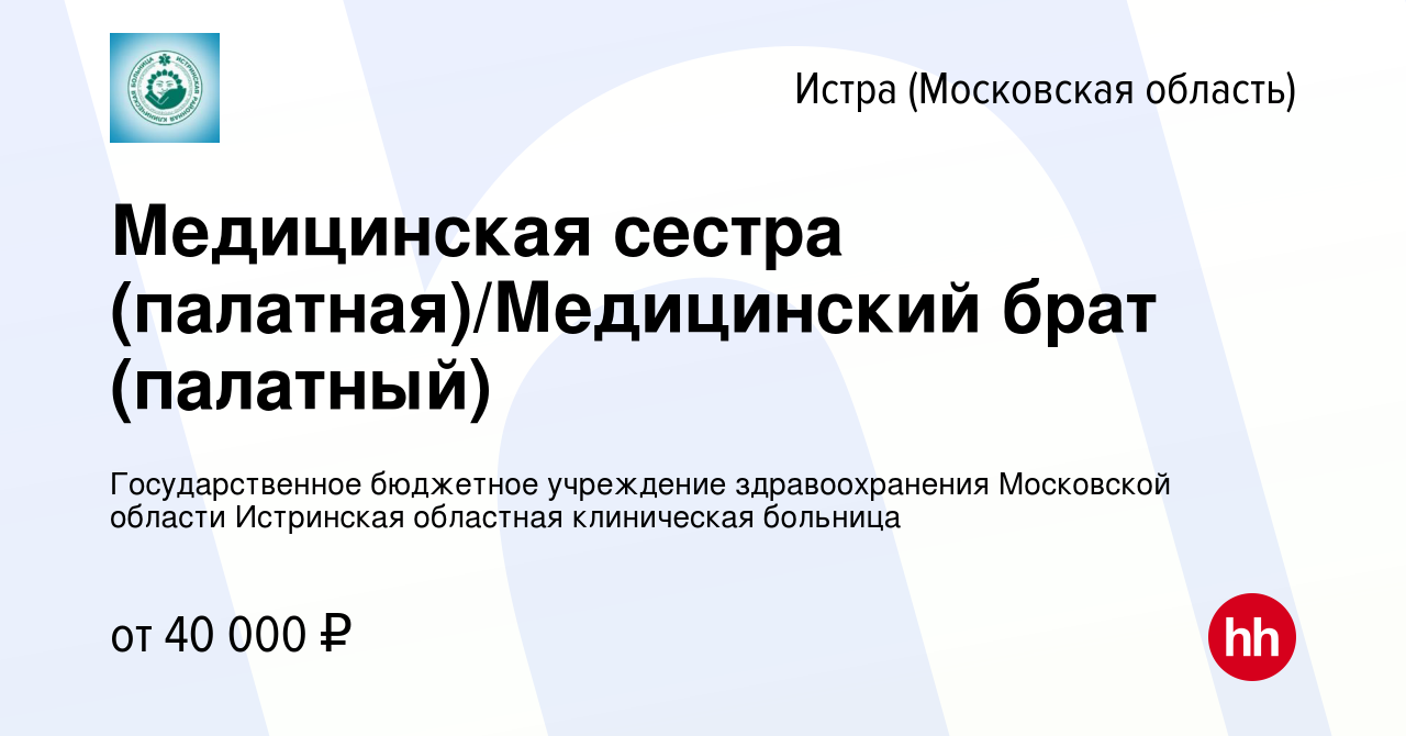 Вакансия Медицинская сестра (палатная)/Медицинский брат (палатный) в Истре,  работа в компании Государственное бюджетное учреждение здравоохранения  Московской области Истринская областная клиническая больница (вакансия в  архиве c 26 апреля 2023)