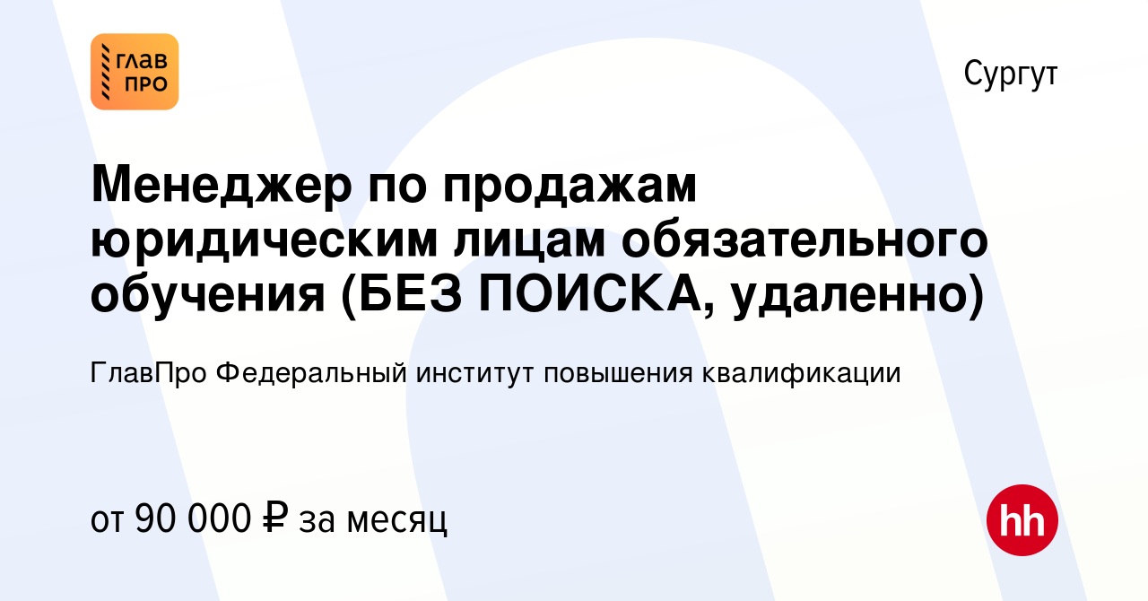 Вакансия Менеджер по продажам юридическим лицам обязательного обучения (БЕЗ  ПОИСКА, удаленно) в Сургуте, работа в компании ГлавПро Федеральный институт  повышения квалификации (вакансия в архиве c 3 августа 2023)