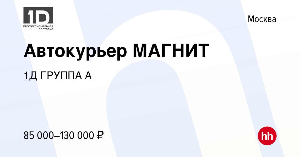 Вакансия Автокурьер МАГНИТ в Москве, работа в компании 1Д ГРУППА А  (вакансия в архиве c 21 января 2023)