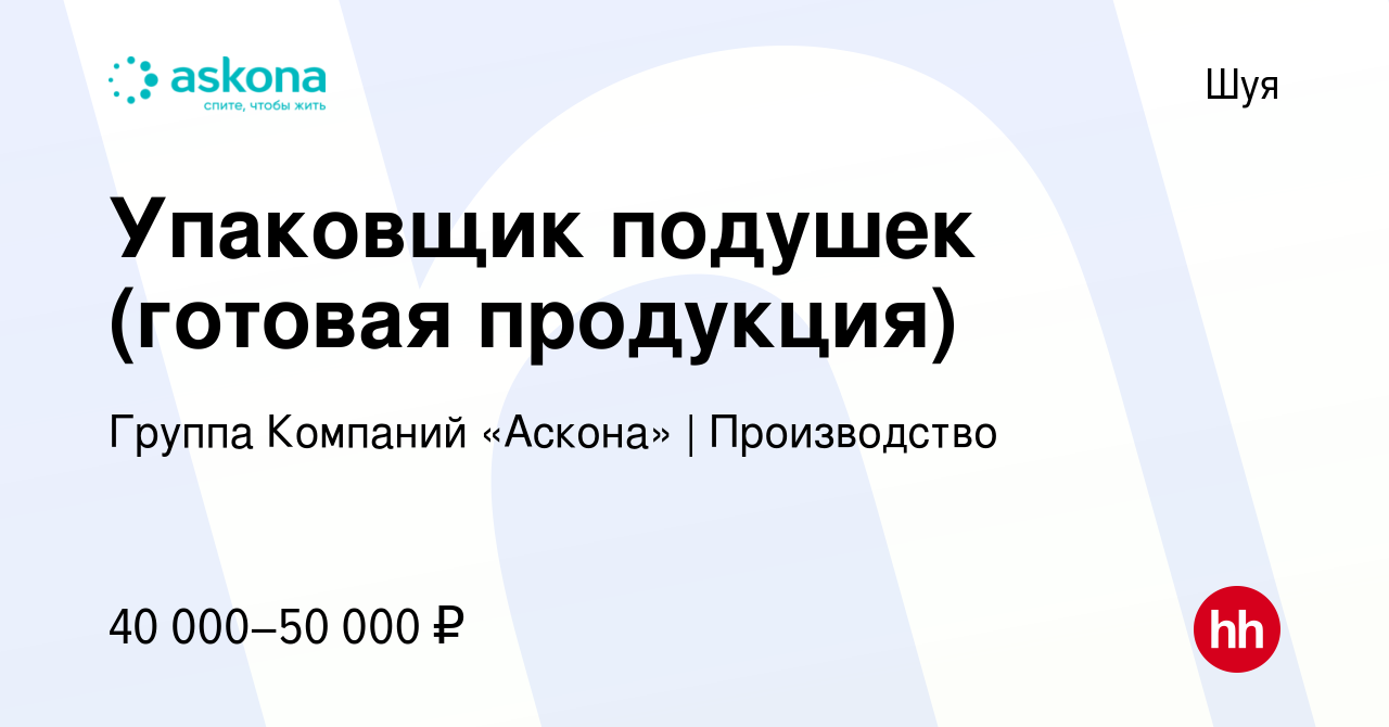 Вакансия Упаковщик подушек (готовая продукция) в Шуе, работа в компании  Группа Компаний «Аскона» | Производство (вакансия в архиве c 21 января 2023)