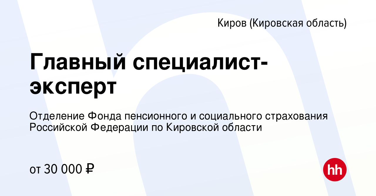 Вакансия Главный специалист-эксперт в Кирове (Кировская область), работа в  компании Отделение Фонда пенсионного и социального страхования Российской  Федерации по Кировской области (вакансия в архиве c 17 января 2023)